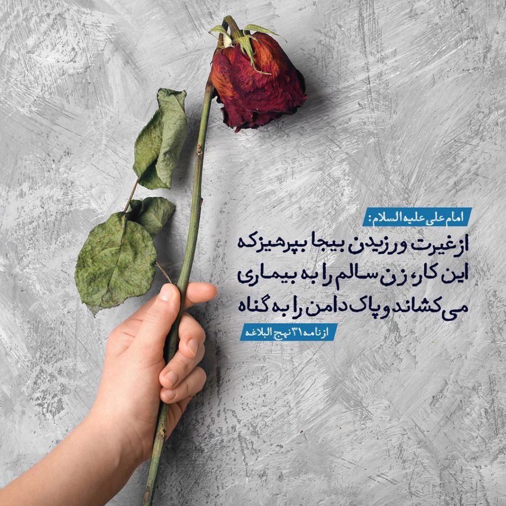  امام علی علیه السلام فرمودند: ‌ از غيرت ورزيدن بيجا بپرهيز كه اين كار، زن سالم را به بيمارى مى كشانَد و پاك دامن را به گناه .